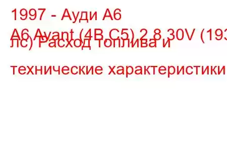 1997 - Ауди А6
A6 Avant (4B,C5) 2.8 30V (193 лс) Расход топлива и технические характеристики