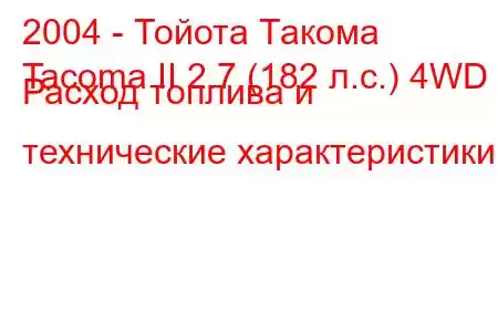 2004 - Тойота Такома
Tacoma II 2.7 (182 л.с.) 4WD Расход топлива и технические характеристики