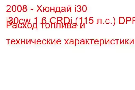 2008 - Хюндай i30
i30cw 1.6 CRDi (115 л.с.) DPF Расход топлива и технические характеристики