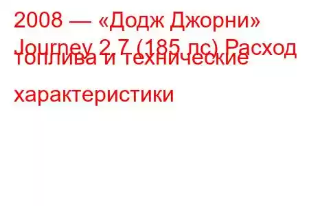 2008 — «Додж Джорни»
Journey 2.7 (185 лс) Расход топлива и технические характеристики