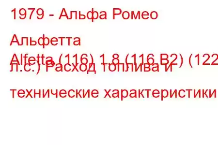 1979 - Альфа Ромео Альфетта
Alfetta (116) 1.8 (116.B2) (122 л.с.) Расход топлива и технические характеристики