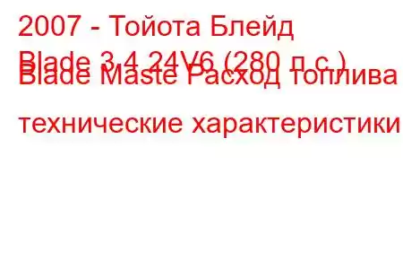 2007 - Тойота Блейд
Blade 3.4 24V6 (280 л.с.) Blade Maste Расход топлива и технические характеристики