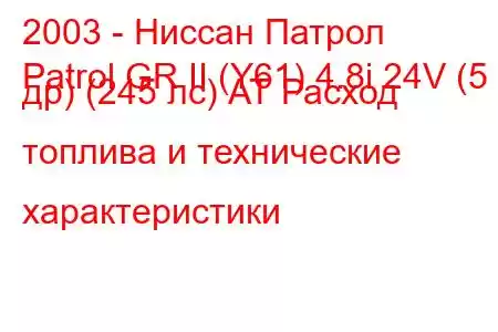 2003 - Ниссан Патрол
Patrol GR II (Y61) 4.8i 24V (5 др) (245 лс) АТ Расход топлива и технические характеристики