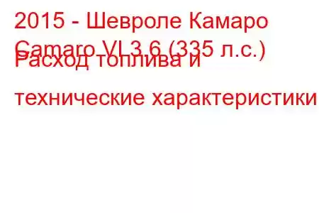 2015 - Шевроле Камаро
Camaro VI 3.6 (335 л.с.) Расход топлива и технические характеристики