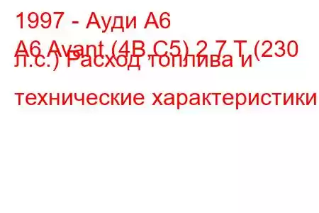 1997 - Ауди А6
A6 Avant (4B,C5) 2.7 T (230 л.с.) Расход топлива и технические характеристики