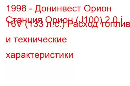 1998 - Донинвест Орион
Станция Орион (J100) 2.0 i 16V (133 л.с.) Расход топлива и технические характеристики