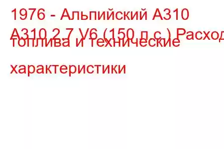 1976 - Альпийский А310
A310 2.7 V6 (150 л.с.) Расход топлива и технические характеристики