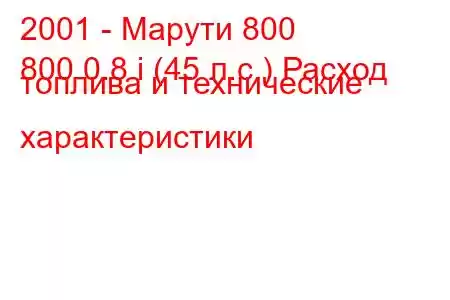 2001 - Марути 800
800 0.8 i (45 л.с.) Расход топлива и технические характеристики