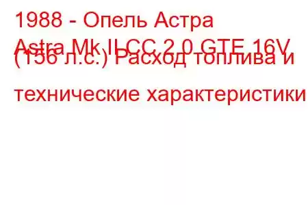 1988 - Опель Астра
Astra Mk II CC 2.0 GTE 16V (156 л.с.) Расход топлива и технические характеристики