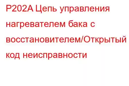 P202A Цепь управления нагревателем бака с восстановителем/Открытый код неисправности