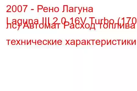 2007 - Рено Лагуна
Laguna III 2.0 16V Turbo (170 лс) Автомат Расход топлива и технические характеристики