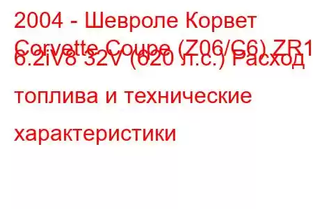 2004 - Шевроле Корвет
Corvette Coupe (Z06/C6) ZR1 6.2iV8 32V (620 л.с.) Расход топлива и технические характеристики