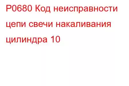 P0680 Код неисправности цепи свечи накаливания цилиндра 10