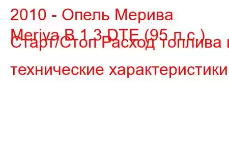 2010 - Опель Мерива
Meriva B 1.3 DTE (95 л.с.) Старт/Стоп Расход топлива и технические характеристики