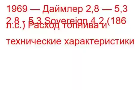 1969 — Даймлер 2,8 — 5,3
2.8 - 5.3 Sovereign 4.2 (186 л.с.) Расход топлива и технические характеристики