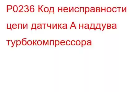 P0236 Код неисправности цепи датчика A наддува турбокомпрессора