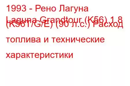 1993 - Рено Лагуна
Laguna Grandtour (K56) 1.8 (K56T/G/E) (90 л.с.) Расход топлива и технические характеристики