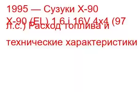 1995 — Сузуки Х-90
X-90 (EL) 1.6 i 16V 4x4 (97 л.с.) Расход топлива и технические характеристики