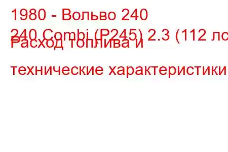 1980 - Вольво 240
240 Combi (P245) 2.3 (112 лс) Расход топлива и технические характеристики