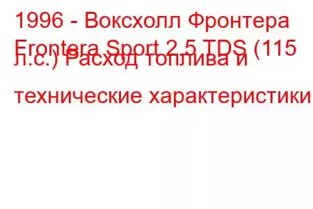 1996 - Воксхолл Фронтера
Frontera Sport 2.5 TDS (115 л.с.) Расход топлива и технические характеристики