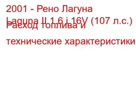 2001 - Рено Лагуна
Laguna II 1.6 i 16V (107 л.с.) Расход топлива и технические характеристики