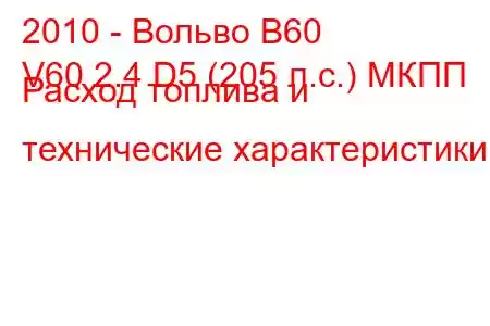 2010 - Вольво В60
V60 2.4 D5 (205 л.с.) МКПП Расход топлива и технические характеристики