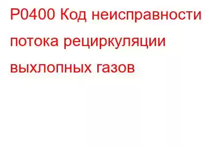 P0400 Код неисправности потока рециркуляции выхлопных газов