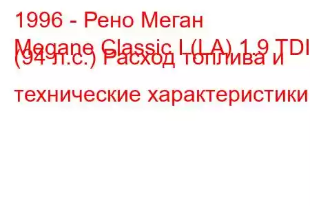 1996 - Рено Меган
Megane Classic I (LA) 1.9 TDI (94 л.с.) Расход топлива и технические характеристики