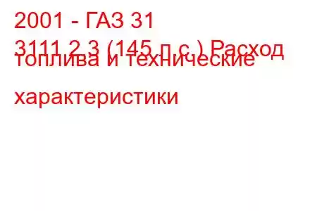 2001 - ГАЗ 31
3111 2.3 (145 л.с.) Расход топлива и технические характеристики