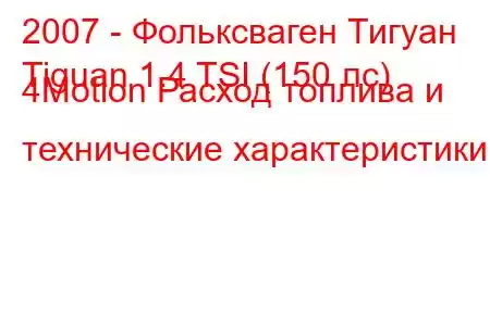 2007 - Фольксваген Тигуан
Tiguan 1.4 TSI (150 лс) 4Motion Расход топлива и технические характеристики