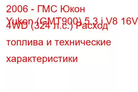 2006 - ГМС Юкон
Yukon (GMT900) 5.3 i V8 16V 4WD (324 л.с.) Расход топлива и технические характеристики