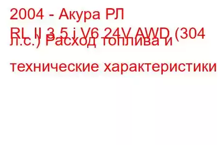 2004 - Акура РЛ
RL II 3.5 i V6 24V AWD (304 л.с.) Расход топлива и технические характеристики