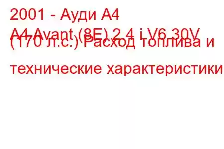 2001 - Ауди А4
A4 Avant (8E) 2.4 i V6 30V (170 л.с.) Расход топлива и технические характеристики