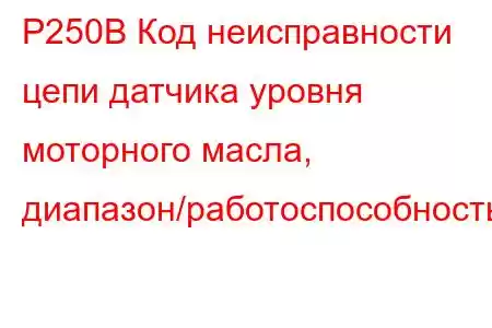 P250B Код неисправности цепи датчика уровня моторного масла, диапазон/работоспособность