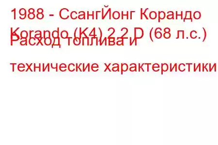 1988 - СсангЙонг Корандо
Korando (K4) 2.2 D (68 л.с.) Расход топлива и технические характеристики