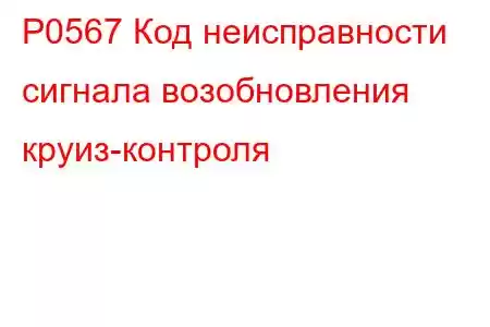 P0567 Код неисправности сигнала возобновления круиз-контроля