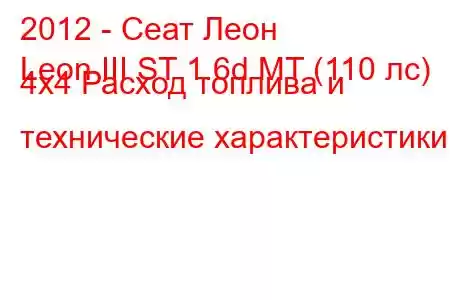 2012 - Сеат Леон
Leon III ST 1.6d MT (110 лс) 4x4 Расход топлива и технические характеристики