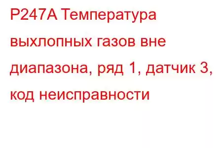 P247A Температура выхлопных газов вне диапазона, ряд 1, датчик 3, код неисправности