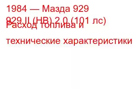 1984 — Мазда 929
929 II (HB) 2.0 (101 лс) Расход топлива и технические характеристики