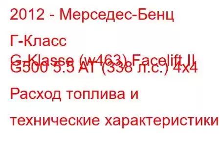 2012 - Мерседес-Бенц Г-Класс
G-Klasse (w463) Facelift II G500 5.5 AT (338 л.с.) 4x4 Расход топлива и технические характеристики