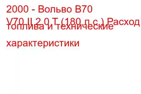 2000 - Вольво В70
V70 II 2.0 T (180 л.с.) Расход топлива и технические характеристики