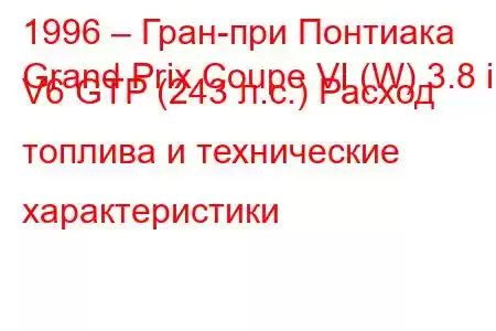 1996 – Гран-при Понтиака
Grand Prix Coupe VI (W) 3.8 i V6 GTP (243 л.с.) Расход топлива и технические характеристики
