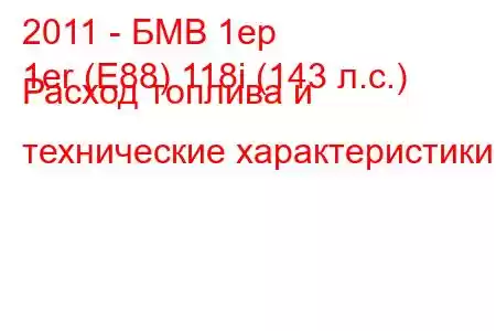 2011 - БМВ 1ер
1er (E88) 118i (143 л.с.) Расход топлива и технические характеристики