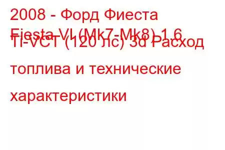 2008 - Форд Фиеста
Fiesta VI (Mk7-Mk8) 1.6 Ti-VCT (120 лс) 3d Расход топлива и технические характеристики