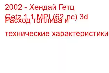 2002 - Хендай Гетц
Getz 1.1 MPI (62 лс) 3d Расход топлива и технические характеристики