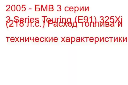 2005 - БМВ 3 серии
3 Series Touring (E91) 325Xi (218 л.с.) Расход топлива и технические характеристики