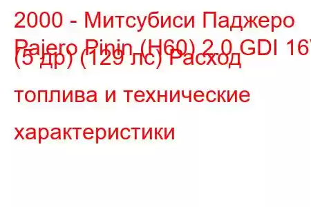 2000 - Митсубиси Паджеро
Pajero Pinin (H60) 2.0 GDI 16V (5 др) (129 лс) Расход топлива и технические характеристики