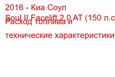 2016 - Киа Соул
Soul II Facelift 2.0 AT (150 л.с.) Расход топлива и технические характеристики