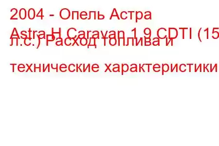 2004 - Опель Астра
Astra H Caravan 1.9 CDTI (150 л.с.) Расход топлива и технические характеристики