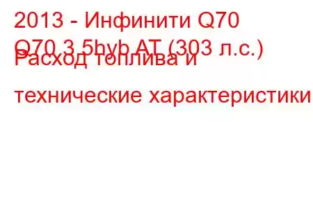 2013 - Инфинити Q70
Q70 3.5hyb AT (303 л.с.) Расход топлива и технические характеристики